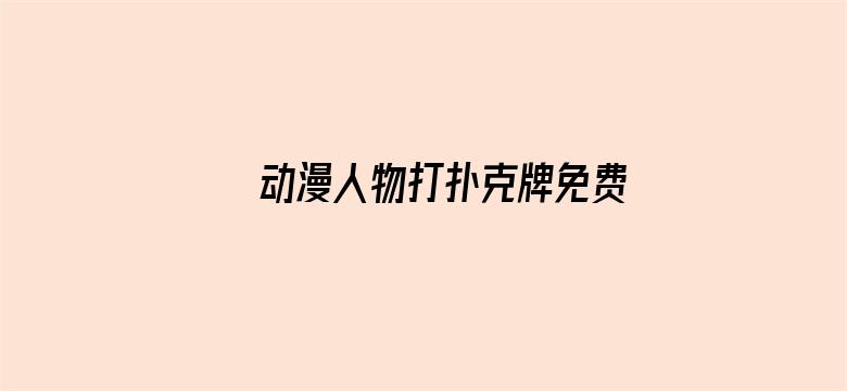 >动漫人物打扑克牌免费网站大全横幅海报图